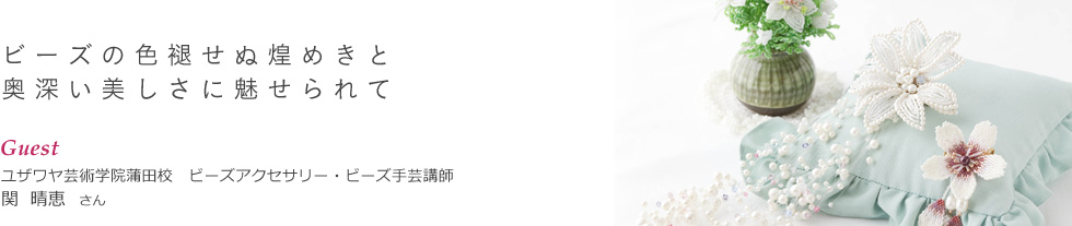 ビーズの色褪せぬ煌めきと 奥深い美しさに魅せられて