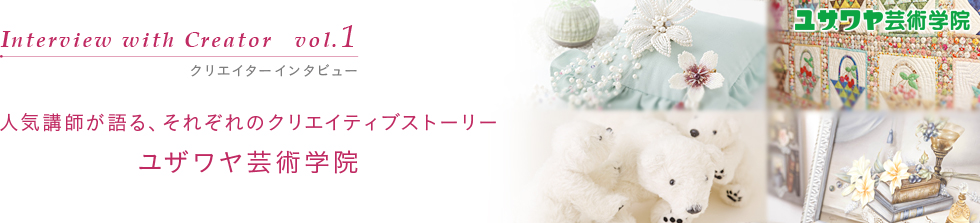 クリエイターインタビュー 人気講師が語る、それぞれのクリエイティブストーリー ユザワヤ芸術学院