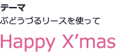 テーマ ぶどうづるを使ったリースを使って Happy X&rsquo;mas