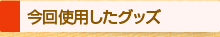 今回使用したグッズ