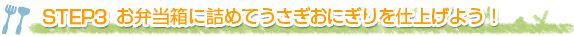 STEP3 お弁当箱に詰めてうさぎおにぎりを仕上げよう！