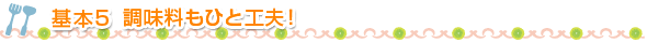 基本5 調味料もひと工夫！
