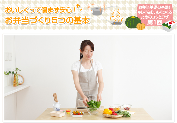 おいしくって傷まず安心！お弁当づくり５つの基本
お弁当基礎の基礎！キレイ＆おいしくつくるためのコツとワザ第1回