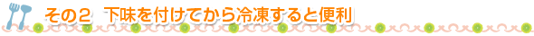 その2　下味を付けてから冷凍すると便利