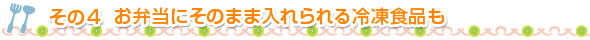 その4　お弁当にそのまま入れられる冷凍食品も