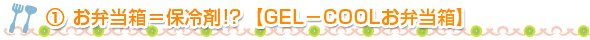 ①お弁当箱＝保冷剤！？【GEL－COOLお弁当箱】
