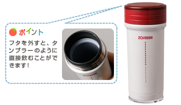 ポイント：フタを外すと、タンブラーのように直接飲むことができます！