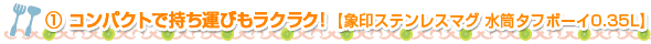 ①コンパクトで持ち運びもラクラク！【象印ステンレスマグ 水筒タフボーイ0.35L】