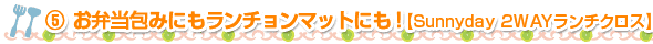 ⑤お弁当包みにもランチョンマットにも！【Sunnyday 2WAYランチクロス】
