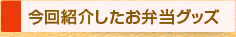 今回紹介したお弁当グッズ