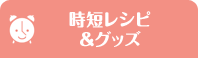時短レシピ&グッズ