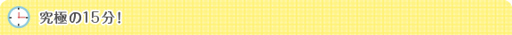 究極の15分！