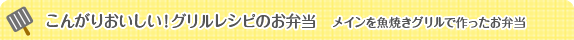 こんがりおいしい！グリルレシピのお弁当　メインを魚焼きグリルで作ったお弁当