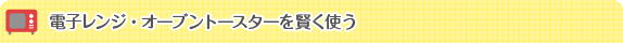 電子レンジ、オーブントースターを賢く使う