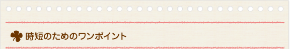 時短のためのワンポイント